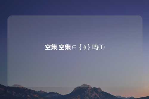 空集,空集∈｛0｝吗①