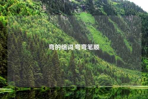 弯的组词,弯弯笔顺