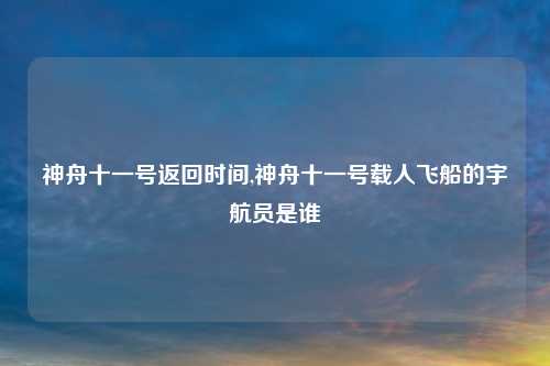 神舟十一号返回时间,神舟十一号载人飞船的宇航员是谁