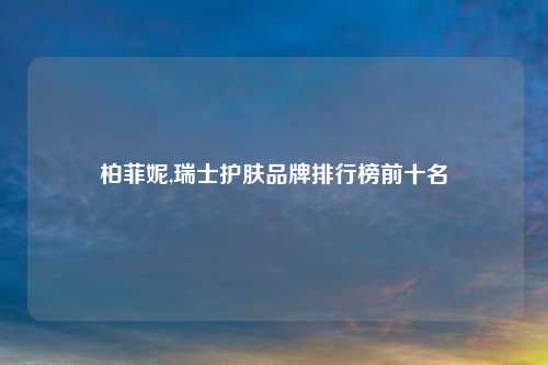 柏菲妮,瑞士护肤品牌排行榜前十名