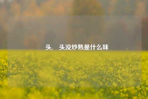 藠头,藠头没炒熟是什么味