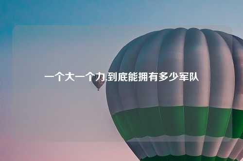 一个大一个力,到底能拥有多少军队