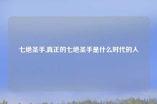 七绝圣手,真正的七绝圣手是什么时代的人