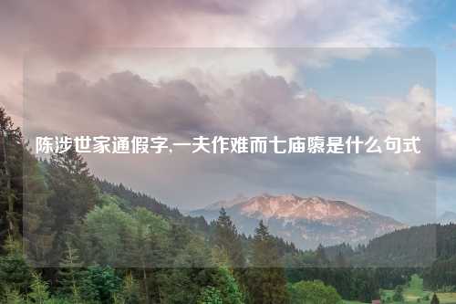 陈涉世家通假字,一夫作难而七庙隳是什么句式