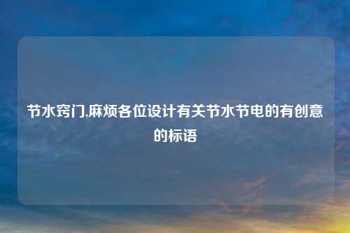 节水窍门,麻烦各位设计有关节水节电的有创意的标语
