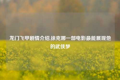龙门飞甲剧情介绍,徐克哪一部电影最能展现他的武侠梦