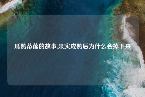 瓜熟蒂落的故事,果实成熟后为什么会掉下来
