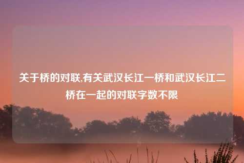 关于桥的对联,有关武汉长江一桥和武汉长江二桥在一起的对联字数不限