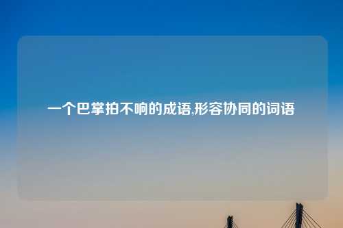 一个巴掌拍不响的成语,形容协同的词语