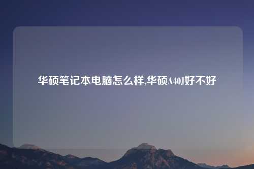 华硕笔记本电脑怎么样,华硕A40J好不好