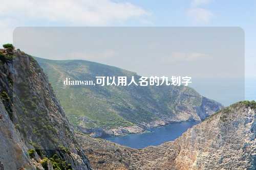 dianwan,可以用人名的九划字
