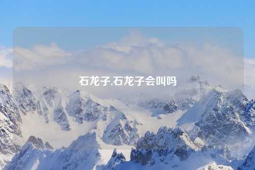 石龙子,石龙子会叫吗