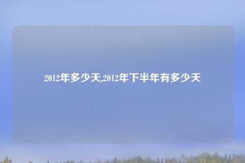 2012年多少天,2012年下半年有多少天
