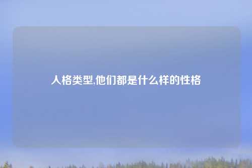 人格类型,他们都是什么样的性格