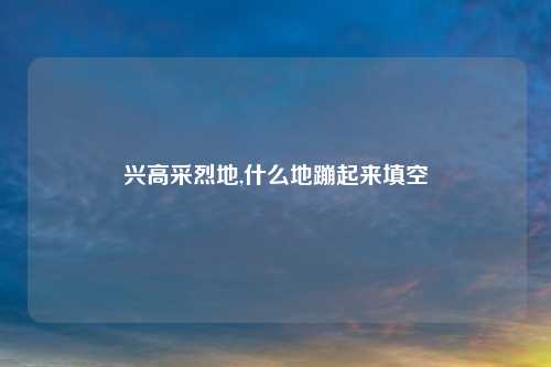 兴高采烈地,什么地蹦起来填空