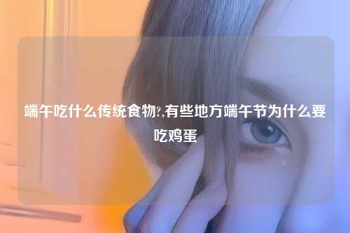 端午吃什么传统食物?,有些地方端午节为什么要吃鸡蛋