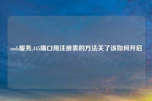 smb服务,445端口用注册表的方法关了该如何开启