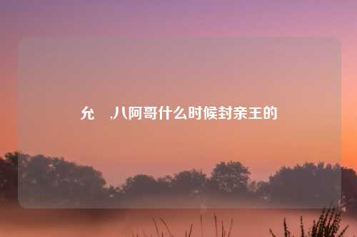 允禩,八阿哥什么时候封亲王的