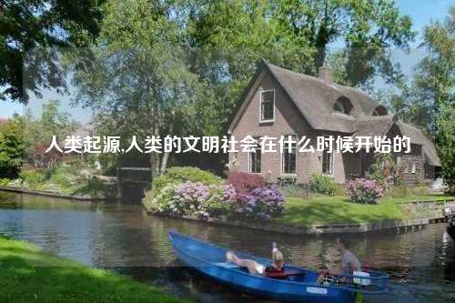 人类起源,人类的文明社会在什么时候开始的