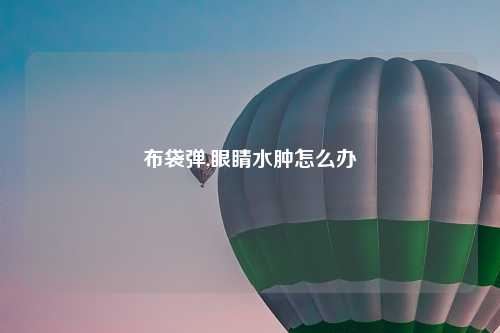 布袋弹,眼睛水肿怎么办