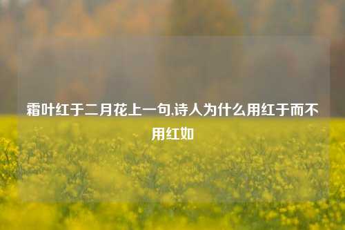 霜叶红于二月花上一句,诗人为什么用红于而不用红如