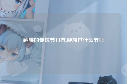 藏族的传统节日有,藏族过什么节日