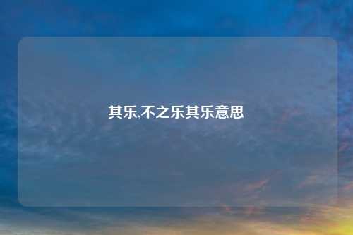其乐,不之乐其乐意思