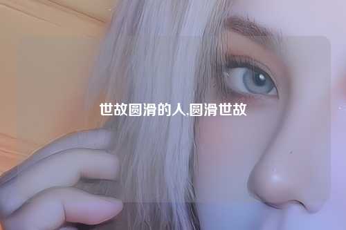世故圆滑的人,圆滑世故