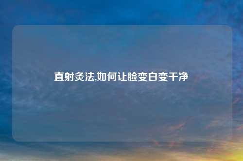 直射灸法,如何让脸变白变干净