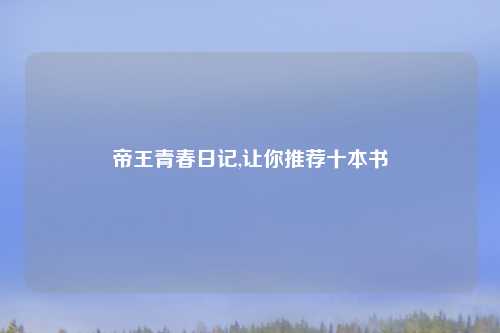 帝王青春日记,让你推荐十本书
