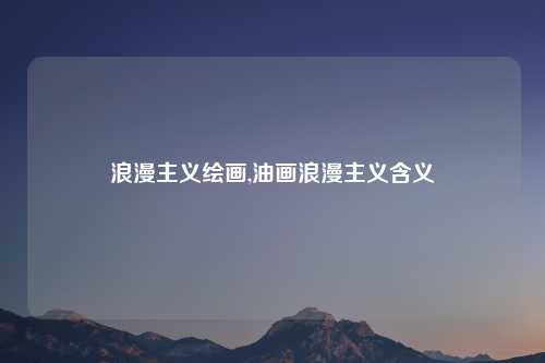 浪漫主义绘画,油画浪漫主义含义