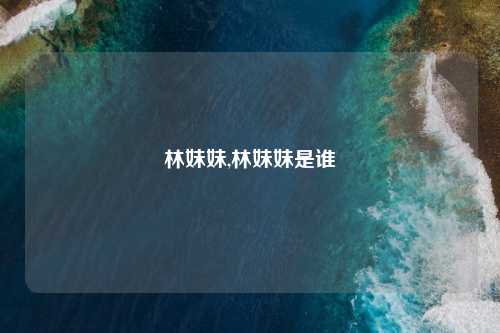 林妹妹,林妹妹是谁