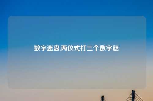 数字迷盘,两仪式打三个数字谜