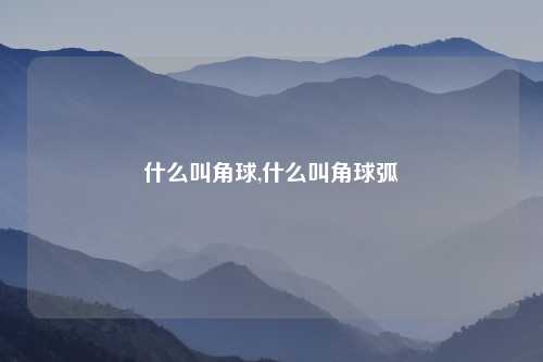 什么叫角球,什么叫角球弧