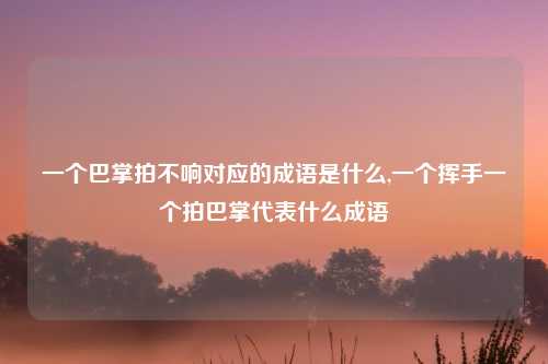 一个巴掌拍不响对应的成语是什么,一个挥手一个拍巴掌代表什么成语