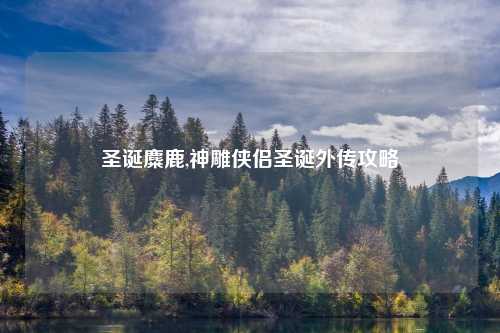 圣诞麋鹿,神雕侠侣圣诞外传攻略