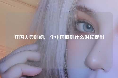 开国大典时间,一个中国原则什么时候提出