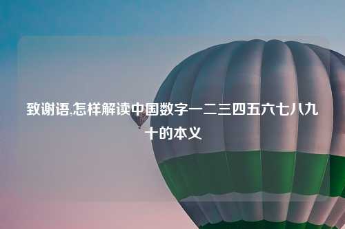 致谢语,怎样解读中国数字一二三四五六七八九十的本义