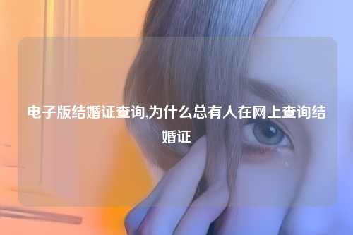 电子版结婚证查询,为什么总有人在网上查询结婚证