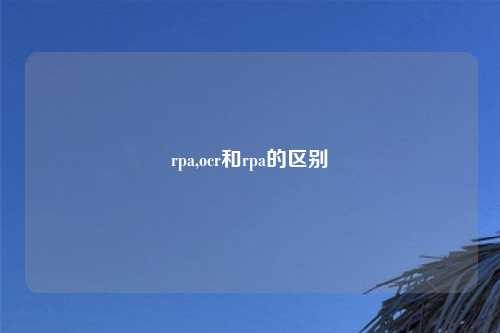 rpa,ocr和rpa的区别