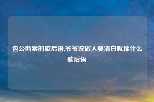 包公断案的歇后语,爷爷说做人要清白就像什么歇后语