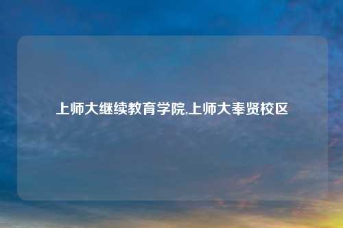 上师大继续教育学院,上师大奉贤校区