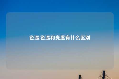 色温,色温和亮度有什么区别