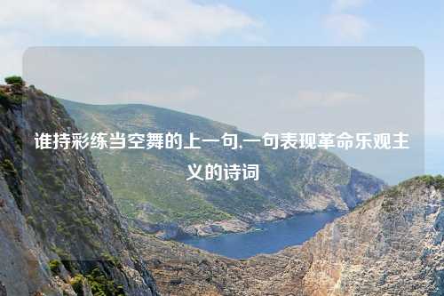 谁持彩练当空舞的上一句,一句表现革命乐观主义的诗词