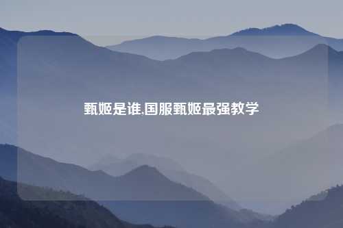 甄姬是谁,国服甄姬最强教学