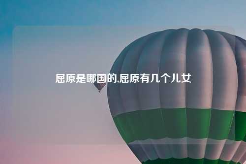 屈原是哪国的,屈原有几个儿女
