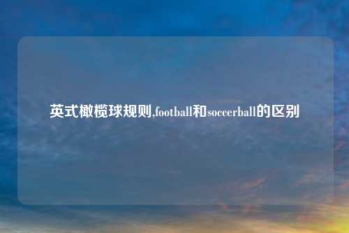 英式橄榄球规则,football和soccerball的区别