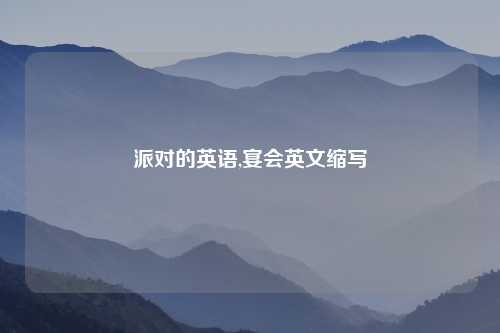 派对的英语,宴会英文缩写