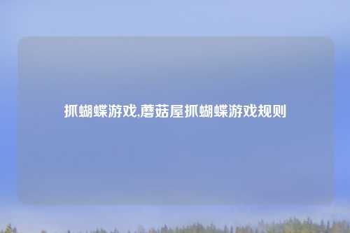 抓蝴蝶游戏,蘑菇屋抓蝴蝶游戏规则