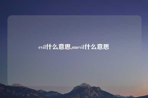 evil什么意思,onevil什么意思